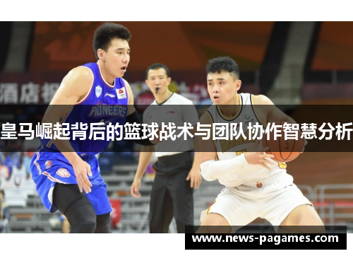 皇马崛起背后的篮球战术与团队协作智慧分析