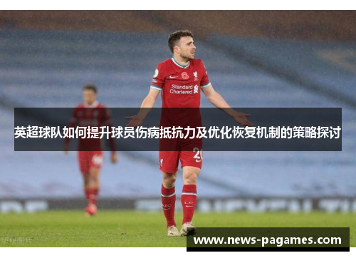 英超球队如何提升球员伤病抵抗力及优化恢复机制的策略探讨