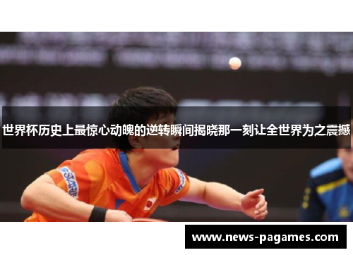 世界杯历史上最惊心动魄的逆转瞬间揭晓那一刻让全世界为之震撼