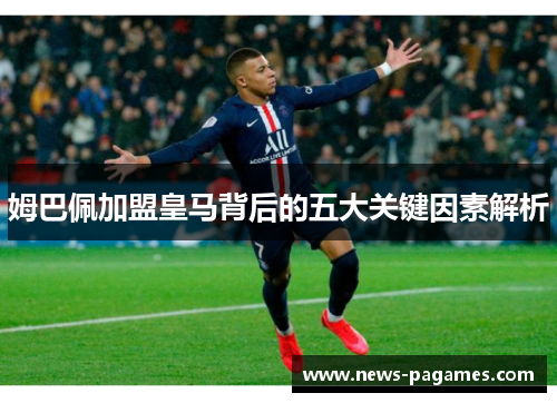 姆巴佩加盟皇马背后的五大关键因素解析