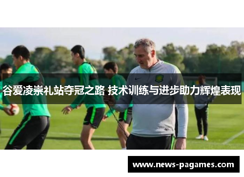 谷爱凌崇礼站夺冠之路 技术训练与进步助力辉煌表现