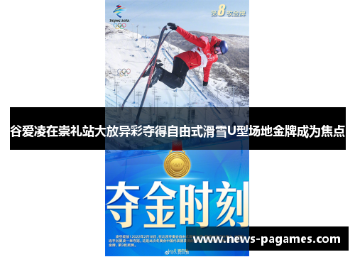 谷爱凌在崇礼站大放异彩夺得自由式滑雪U型场地金牌成为焦点