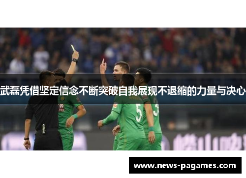 武磊凭借坚定信念不断突破自我展现不退缩的力量与决心