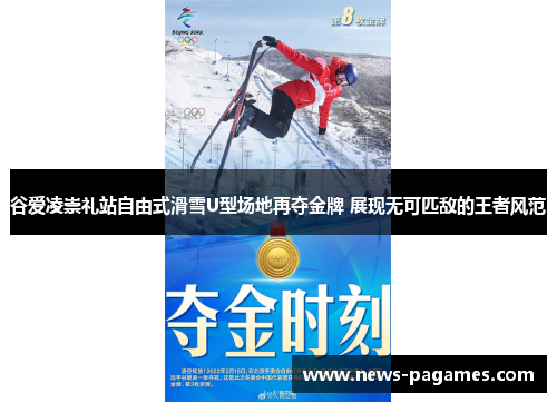 谷爱凌崇礼站自由式滑雪U型场地再夺金牌 展现无可匹敌的王者风范