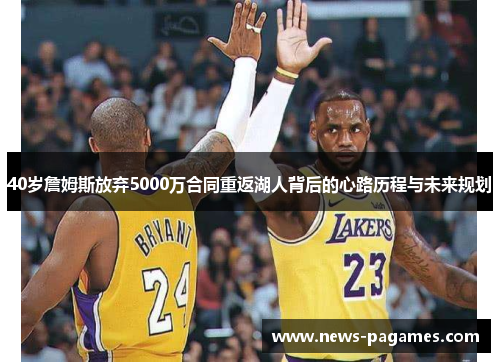 40岁詹姆斯放弃5000万合同重返湖人背后的心路历程与未来规划
