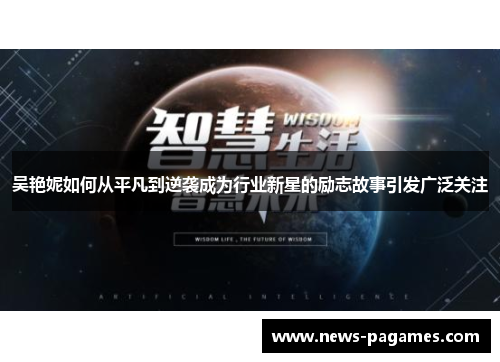 吴艳妮如何从平凡到逆袭成为行业新星的励志故事引发广泛关注