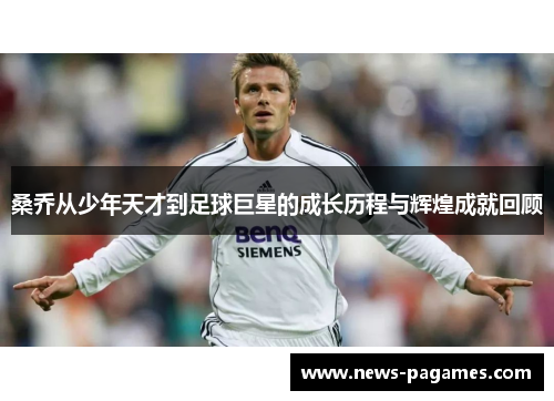 桑乔从少年天才到足球巨星的成长历程与辉煌成就回顾