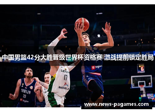 中国男篮42分大胜晋级世界杯资格赛 激战提前锁定胜局