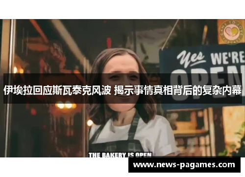 伊埃拉回应斯瓦泰克风波 揭示事情真相背后的复杂内幕