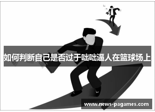 如何判断自己是否过于咄咄逼人在篮球场上