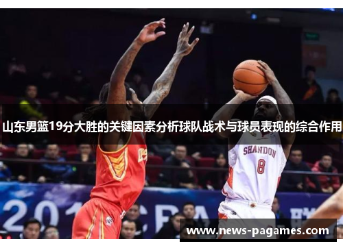 山东男篮19分大胜的关键因素分析球队战术与球员表现的综合作用
