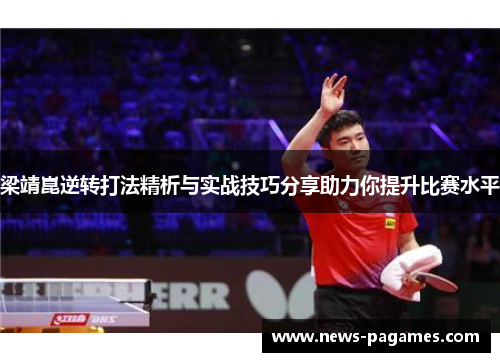 梁靖崑逆转打法精析与实战技巧分享助力你提升比赛水平