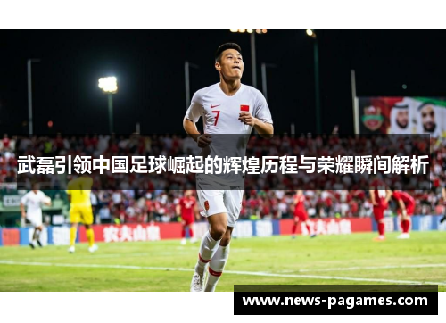 武磊引领中国足球崛起的辉煌历程与荣耀瞬间解析