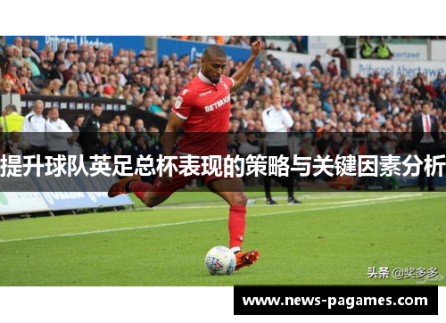 提升球队英足总杯表现的策略与关键因素分析