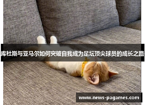 库杜斯与亚马尔如何突破自我成为足坛顶尖球员的成长之路