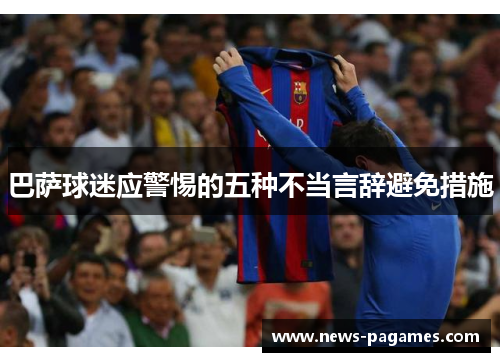 巴萨球迷应警惕的五种不当言辞避免措施