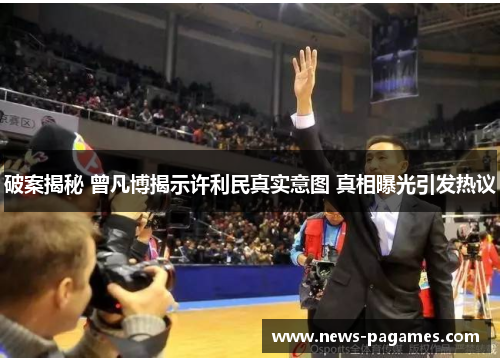破案揭秘 曾凡博揭示许利民真实意图 真相曝光引发热议