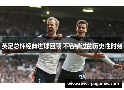 英足总杯经典进球回顾 不容错过的历史性时刻