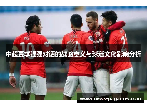 中超赛季强强对话的战略意义与球迷文化影响分析