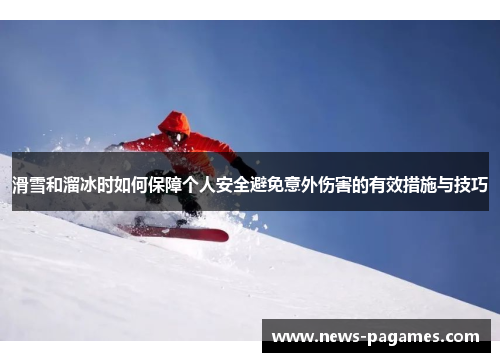 滑雪和溜冰时如何保障个人安全避免意外伤害的有效措施与技巧