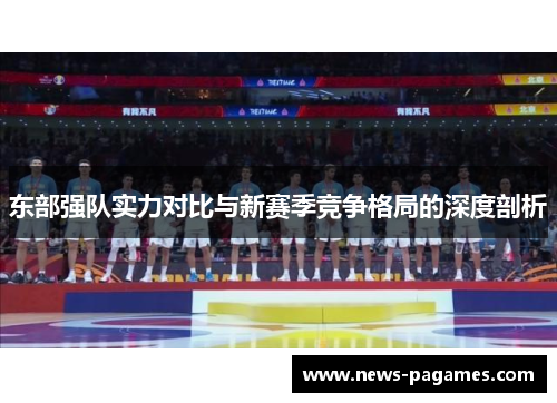 东部强队实力对比与新赛季竞争格局的深度剖析