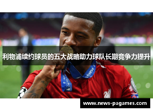利物浦续约球员的五大战略助力球队长期竞争力提升
