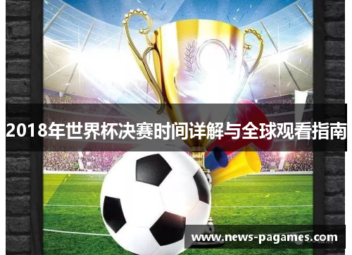 2018年世界杯决赛时间详解与全球观看指南