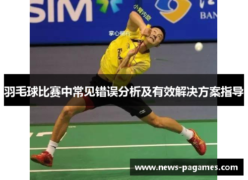 羽毛球比赛中常见错误分析及有效解决方案指导