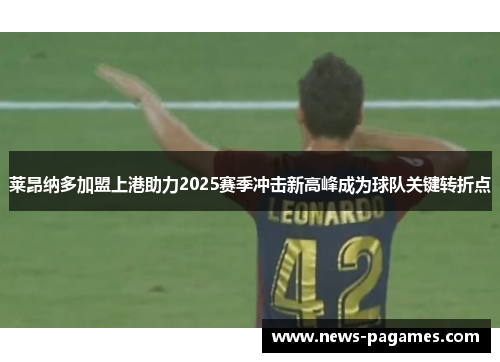 莱昂纳多加盟上港助力2025赛季冲击新高峰成为球队关键转折点