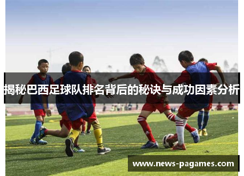揭秘巴西足球队排名背后的秘诀与成功因素分析