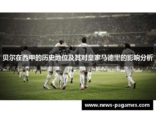 贝尔在西甲的历史地位及其对皇家马德里的影响分析