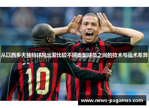 从以西多夫独特球风出发比较不同类型球员之间的技术与战术差异
