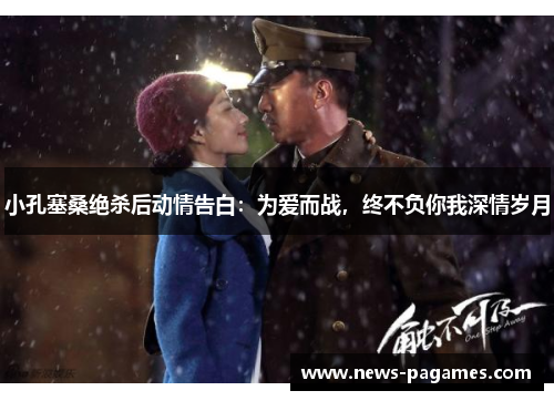 小孔塞桑绝杀后动情告白：为爱而战，终不负你我深情岁月
