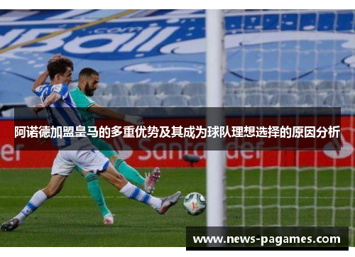 阿诺德加盟皇马的多重优势及其成为球队理想选择的原因分析
