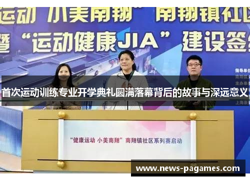 首次运动训练专业开学典礼圆满落幕背后的故事与深远意义 首次运动训练专业开学典礼圆满落幕背后的故事与深远意义