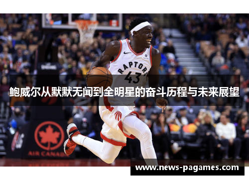 鲍威尔从默默无闻到全明星的奋斗历程与未来展望