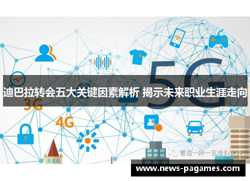 迪巴拉转会五大关键因素解析 揭示未来职业生涯走向