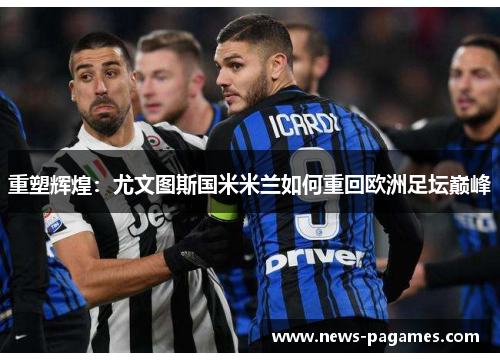 重塑辉煌：尤文图斯国米米兰如何重回欧洲足坛巅峰