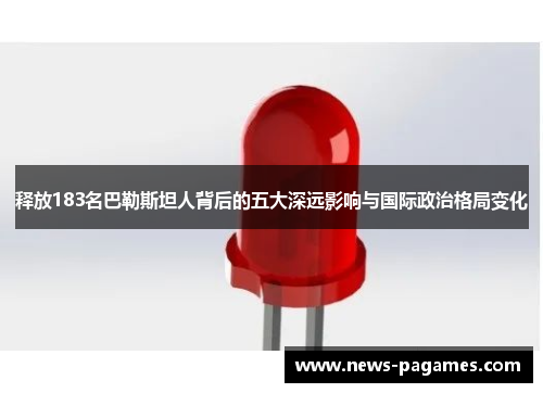 释放183名巴勒斯坦人背后的五大深远影响与国际政治格局变化