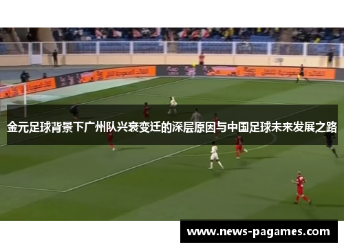 金元足球背景下广州队兴衰变迁的深层原因与中国足球未来发展之路 金元足球背景下广州队兴衰变迁的深层原因与中国足球未来发展之路