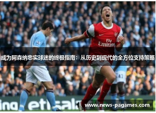 成为阿森纳忠实球迷的终极指南：从历史到现代的全方位支持策略