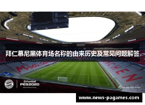 拜仁慕尼黑体育场名称的由来历史及常见问题解答