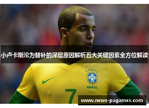 小卢卡斯沦为替补的深层原因解析五大关键因素全方位解读