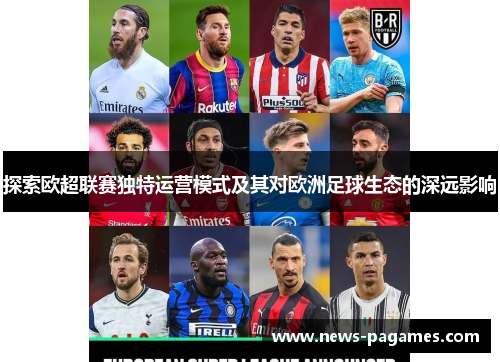 探索欧超联赛独特运营模式及其对欧洲足球生态的深远影响 探索欧超联赛独特运营模式及其对欧洲足球生态的深远影响