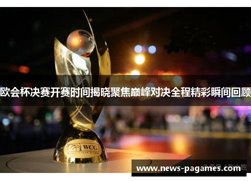 欧会杯决赛开赛时间揭晓聚焦巅峰对决全程精彩瞬间回顾 欧会杯决赛开赛时间揭晓聚焦巅峰对决全程精彩瞬间回顾