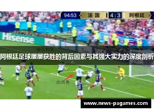 阿根廷足球屡屡获胜的背后因素与其强大实力的深度剖析