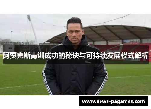 阿贾克斯青训成功的秘诀与可持续发展模式解析