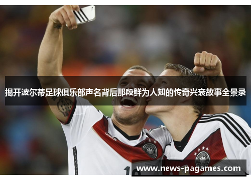 揭开波尔蒂足球俱乐部声名背后那段鲜为人知的传奇兴衰故事全景录