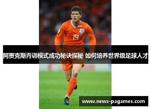 阿贾克斯青训模式成功秘诀探秘 如何培养世界级足球人才