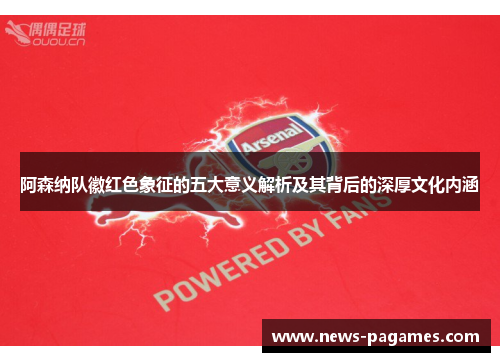 阿森纳队徽红色象征的五大意义解析及其背后的深厚文化内涵